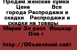 Продам женские сумки. › Цена ­ 2 590 - Все города Распродажи и скидки » Распродажи и скидки на товары   . Марий Эл респ.,Йошкар-Ола г.